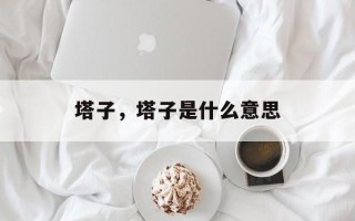 塔子，塔子是什么意思