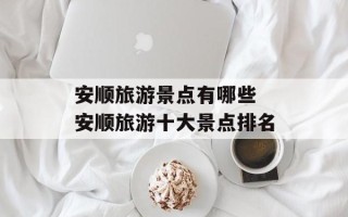安顺旅游景点有哪些 安顺旅游十大景点排名