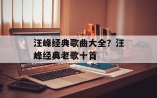 汪峰经典歌曲大全？汪峰经典老歌十首
