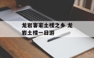 龙岩客家土楼之乡 龙岩土楼一日游
