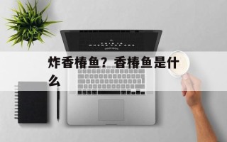 炸香椿鱼？香椿鱼是什么