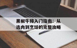 黑椒牛排入门指南：从选肉到烹饪的完整攻略