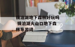 镜泊湖地下森林好玩吗 镜泊湖火山口地下森林导游词