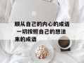 顺从自己的内心的成语 一切按照自己的想法来的成语