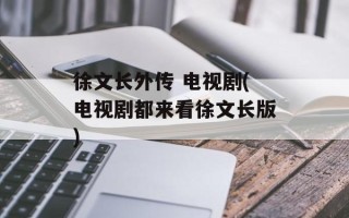 徐文长外传 电视剧(电视剧都来看徐文长版)