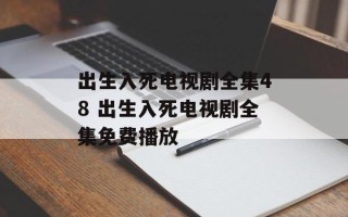 出生入死电视剧全集48 出生入死电视剧全集免费播放