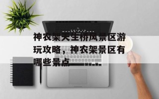 神农架天生桥风景区游玩攻略，神农架景区有哪些景点