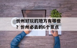 忻州好玩的地方有哪些？忻州必去的6个景点