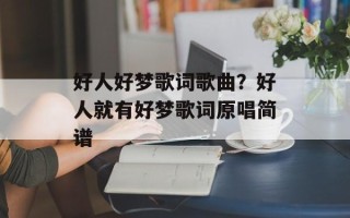 好人好梦歌词歌曲？好人就有好梦歌词原唱简谱