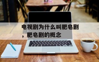 电视剧为什么叫肥皂剧，肥皂剧的概念