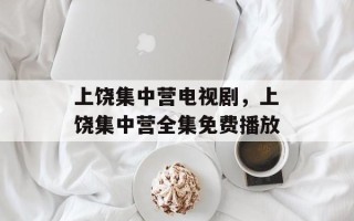 上饶集中营电视剧，上饶集中营全集免费播放