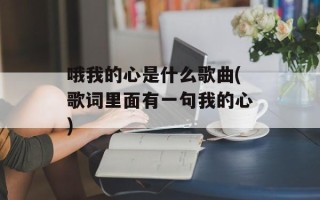 哦我的心是什么歌曲(歌词里面有一句我的心)