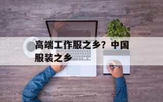 高端工作服之乡？中国服装之乡