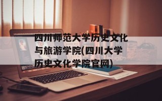 四川师范大学历史文化与旅游学院(四川大学历史文化学院官网)