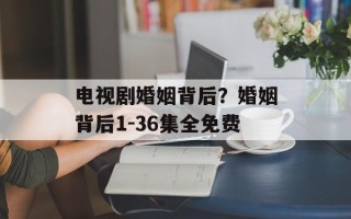电视剧婚姻背后？婚姻背后1-36集全免费