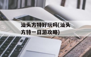 汕头方特好玩吗(汕头方特一日游攻略)