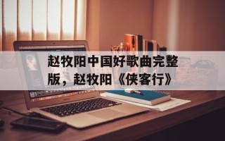 赵牧阳中国好歌曲完整版，赵牧阳《侠客行》