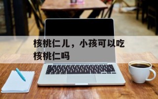 核桃仁儿，小孩可以吃核桃仁吗