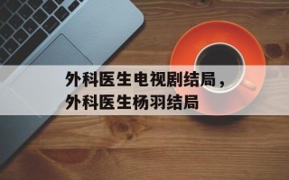 外科医生电视剧结局，外科医生杨羽结局