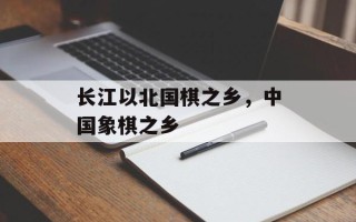 长江以北国棋之乡，中国象棋之乡