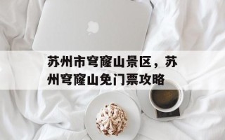 苏州市穹窿山景区，苏州穹窿山免门票攻略