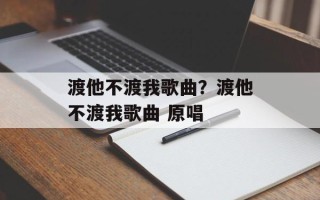 渡他不渡我歌曲？渡他不渡我歌曲 原唱