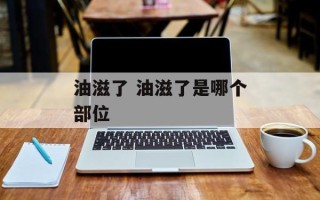 油滋了 油滋了是哪个部位
