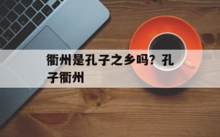 衢州是孔子之乡吗？孔子衢州