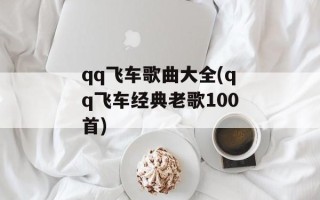 qq飞车歌曲大全(qq飞车经典老歌100首)