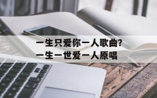 一生只爱你一人歌曲？一生一世爱一人原唱