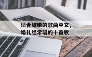 适合结婚的歌曲中文，婚礼经常唱的十首歌