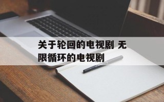 关于轮回的电视剧 无限循环的电视剧