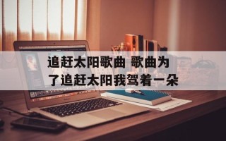 追赶太阳歌曲 歌曲为了追赶太阳我驾着一朵