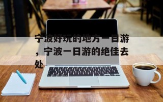 宁波好玩的地方一日游，宁波一日游的绝佳去处