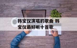 韩宝仪演唱的歌曲 韩宝仪最好听十首歌