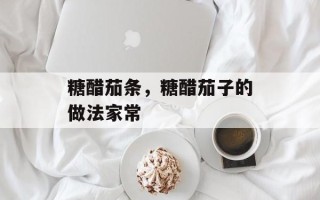 糖醋茄条，糖醋茄子的做法家常