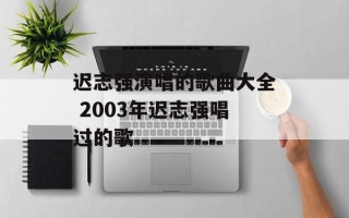 迟志强演唱的歌曲大全 2003年迟志强唱过的歌
