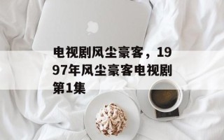 电视剧风尘豪客，1997年风尘豪客电视剧第1集
