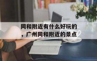 同和附近有什么好玩的，广州同和附近的景点