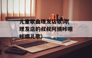 儿童歌曲理发店歌词(理发店的叔叔阿姨咔嚓咔嚓儿歌)