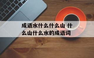 成语水什么什么山 什么山什么水的成语词