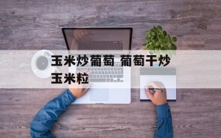 玉米炒葡萄 葡萄干炒玉米粒