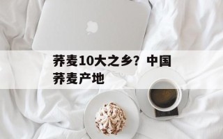 荞麦10大之乡？中国荞麦产地