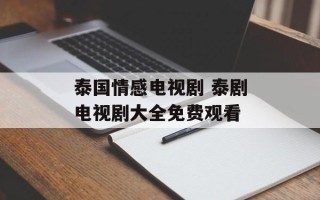 泰国情感电视剧 泰剧电视剧大全免费观看