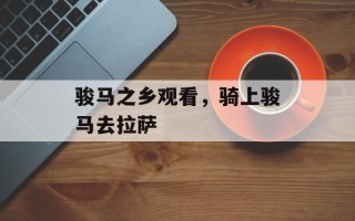 骏马之乡观看，骑上骏马去拉萨