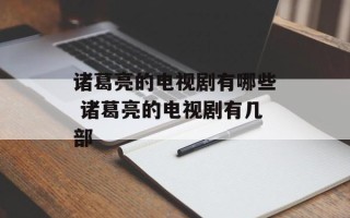 诸葛亮的电视剧有哪些 诸葛亮的电视剧有几部
