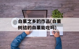 白果之乡的作品(白果树结的白果能吃吗)