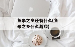 鱼米之乡还有什么(鱼米之乡什么游戏)