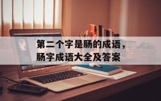 第二个字是肠的成语，肠字成语大全及答案