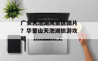 广安天池湖风景区图片？华蓥山天池湖旅游攻略